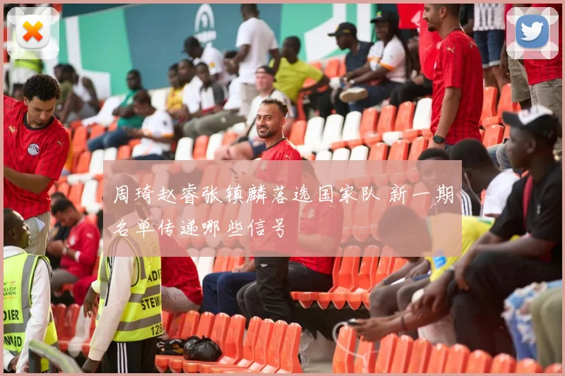 周琦赵睿张镇麟落选国家队 新一期名单传递哪些信号
