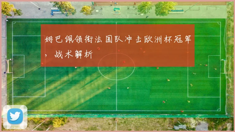姆巴佩领衔法国队冲击欧洲杯冠军，战术解析