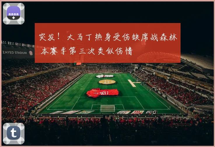 突发！大马丁热身受伤缺席战森林 本赛季第三次类似伤情