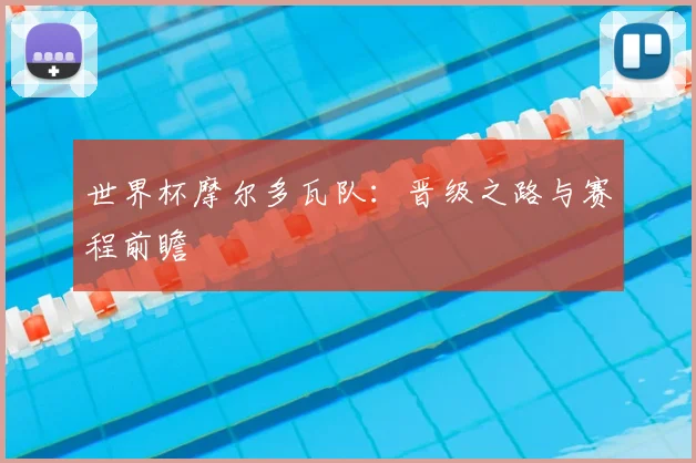 世界杯摩尔多瓦队:晋级之路与赛程前瞻