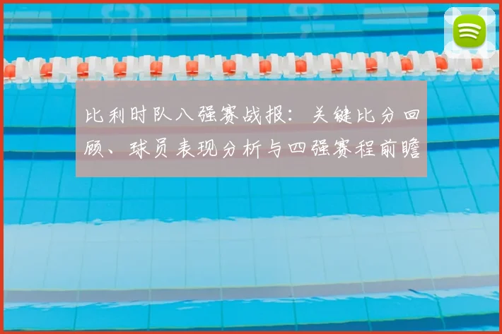 比利时队八强赛战报：关键比分回顾、球员表现分析与四强赛程前瞻